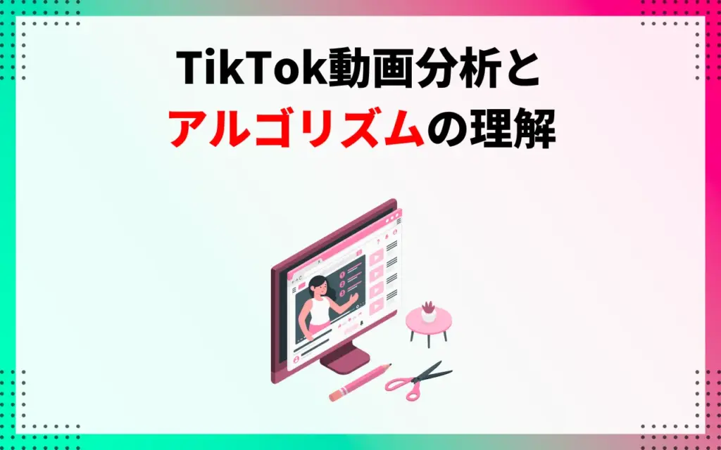 TikTok動画分析とアルゴリズムの理解